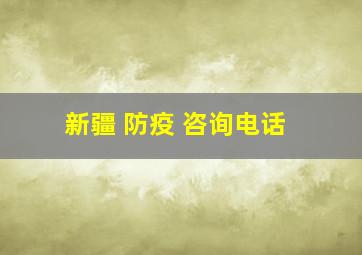 新疆 防疫 咨询电话